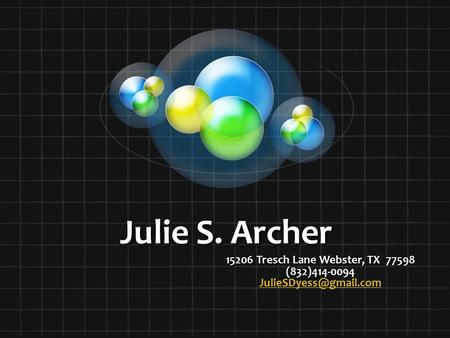 Julie S. Archer 15206 Tresch Lane Webster, TX 77598 (832)414-0094