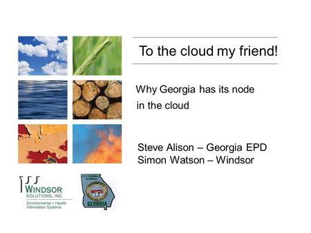 State of Wyoming Department of Environmental Quality To the cloud my friend! Steve Alison – Georgia EPD Simon Watson – Windsor Why Georgia has its node.