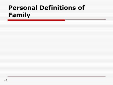 Personal Definitions of Family 1a.  our personal beliefs about how families should be structured and behave. 1b.