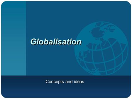 Globalisation Concepts and ideas. What is globalisation? An economic phenomenon? A social, cultural and technological exchange?
