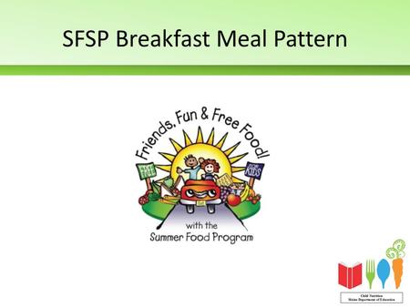 SFSP Breakfast Meal Pattern. 1 milk 1 fruit/vegetable 1 grains/breads 1 meat/meat alternate (optional)