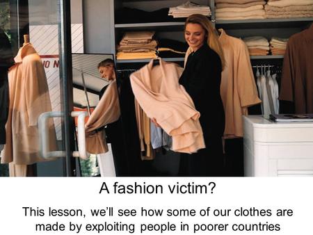 A fashion victim? This lesson, we’ll see how some of our clothes are made by exploiting people in poorer countries.