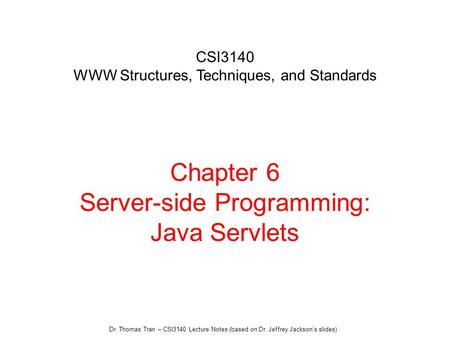 Dr. Thomas Tran – CSI3140 Lecture Notes (based on Dr. Jeffrey Jackson’s slides) Chapter 6 Server-side Programming: Java Servlets CSI3140 WWW Structures,