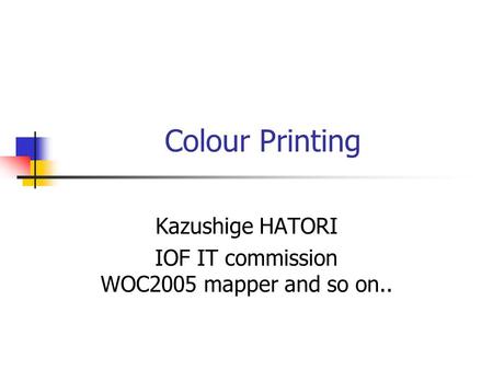 Colour Printing Kazushige HATORI IOF IT commission WOC2005 mapper and so on..