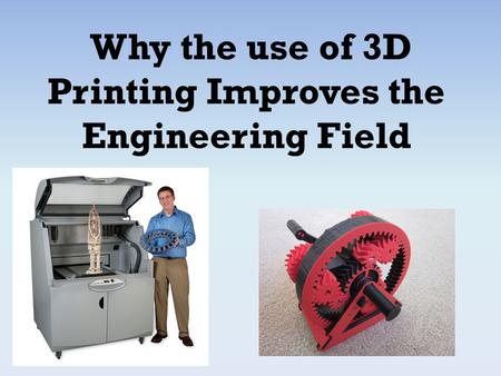 Why the use of 3D Printing Improves the Engineering Field.