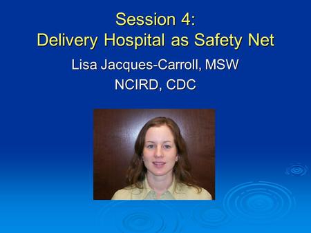 Session 4: Delivery Hospital as Safety Net Lisa Jacques-Carroll, MSW NCIRD, CDC.