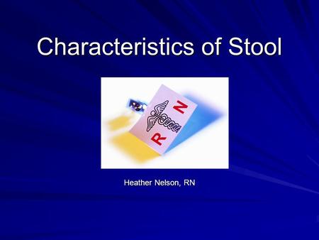 Characteristics of Stool Heather Nelson, RN. Stool: Color Normal: –Adult: brown –Infant: yellow.