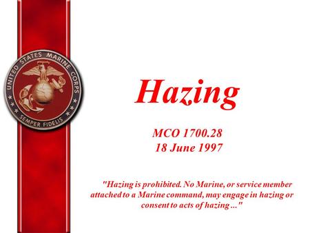 Hazing MCO 1700.28 18 June 1997 Hazing is prohibited. No Marine, or service member attached to a Marine command, may engage in hazing or consent to.
