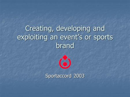 Creating, developing and exploiting an event’s or sports brand Sportaccord 2003.