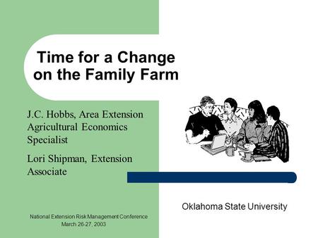 Time for a Change on the Family Farm Oklahoma State University National Extension Risk Management Conference March 26-27, 2003 J.C. Hobbs, Area Extension.