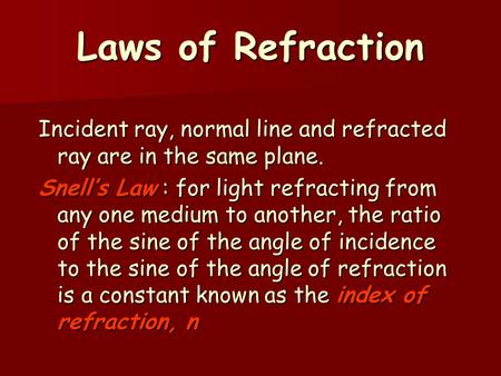 Laws of Refraction Incident ray, normal line and refracted ray are in the same plane. Snell’s Law : for light refracting from any one medium to another,
