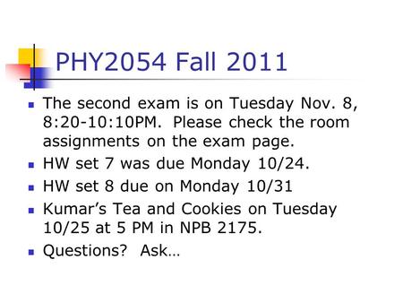 PHY2054 Fall 2011 The second exam is on Tuesday Nov. 8, 8:20-10:10PM. Please check the room assignments on the exam page. HW set 7 was due Monday 10/24.