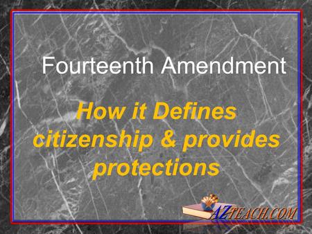 Fourteenth Amendment How it Defines citizenship & provides protections.