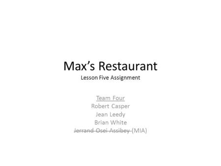 Max’s Restaurant Lesson Five Assignment Team Four Robert Casper Jean Leedy Brian White Jerrand Osei Assibey (MIA)