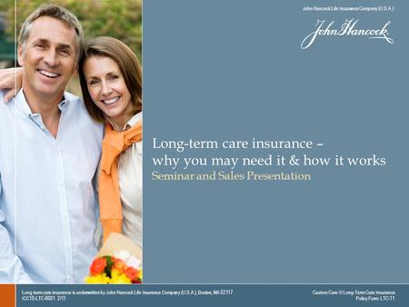 Long-term care insurance – why you may need it & how it works Seminar and Sales Presentation Long-term care insurance is underwritten by John Hancock Life.