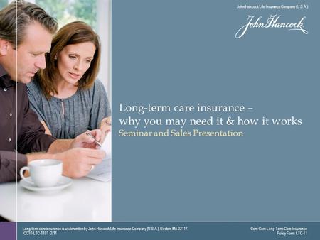 Long-term care insurance – why you may need it & how it works Seminar and Sales Presentation Long-term care insurance is underwritten by John Hancock Life.