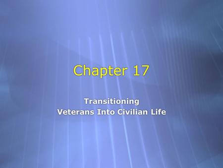 Chapter 17 Transitioning Veterans Into Civilian Life Transitioning Veterans Into Civilian Life.