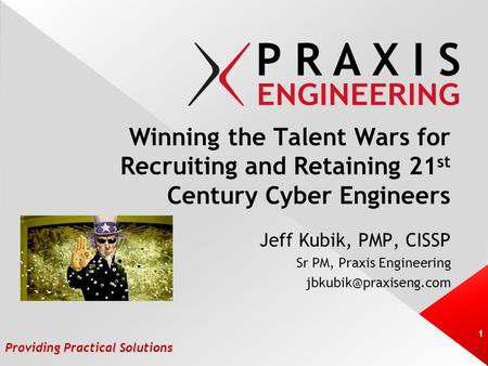 Providing Practical Solutions Winning the Talent Wars for Recruiting and Retaining 21 st Century Cyber Engineers Jeff Kubik, PMP, CISSP Sr PM, Praxis Engineering.