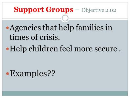 Support Groups – Objective 2.02 Agencies that help families in times of crisis. Help children feel more secure. Examples??