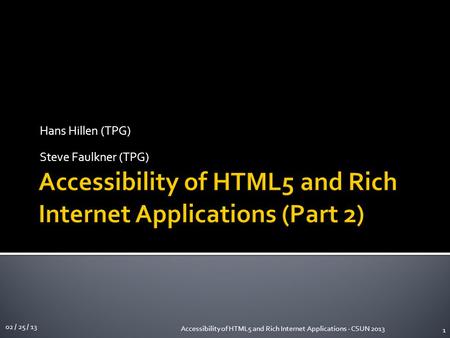 Hans Hillen (TPG) Steve Faulkner (TPG) 02 / 25 / 13 Accessibility of HTML5 and Rich Internet Applications - CSUN 2013 1.