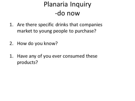 Planaria Inquiry -do now 1.Are there specific drinks that companies market to young people to purchase? 2.How do you know? 1.Have any of you ever consumed.