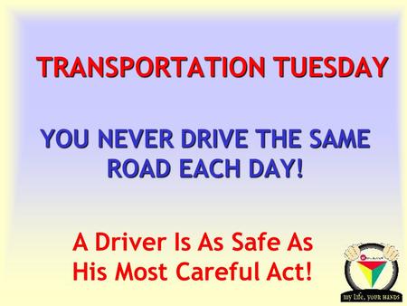 Transportation Tuesday TRANSPORTATION TUESDAY YOU NEVER DRIVE THE SAME ROAD EACH DAY! A Driver Is As Safe As His Most Careful Act!