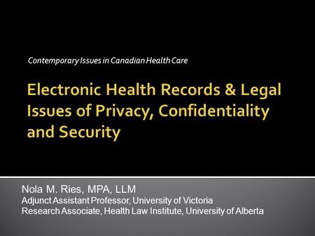 Contemporary Issues in Canadian Health Care Nola M. Ries, MPA, LLM Adjunct Assistant Professor, University of Victoria Research Associate, Health Law Institute,