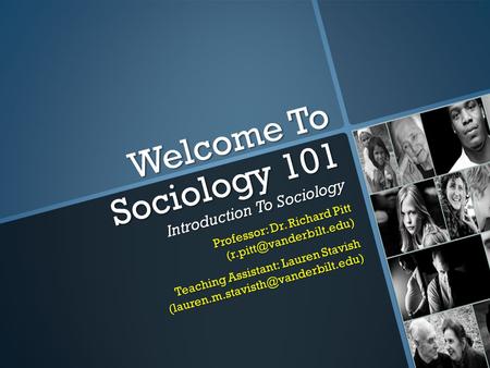 Welcome To Sociology 101 Introduction To Sociology Professor: Dr. Richard Pitt Teaching Assistant: Lauren Stavish