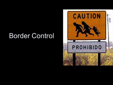 Border Control. Why Border Control? Before and after 9/11- border Security Policies –Illegal Immigration and Immigrant Responsibility Act (IIRAIRA) of.