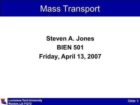 Louisiana Tech University Ruston, LA 71272 Slide 1 Mass Transport Steven A. Jones BIEN 501 Friday, April 13, 2007.