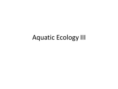 Aquatic Ecology III. Marine Ecosystems Importance of the Ocean Environment Marine Ecology.