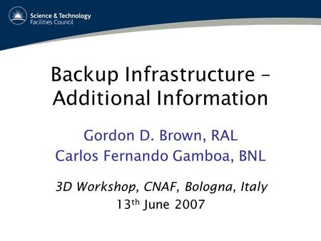Backup Infrastructure – Additional Information Gordon D. Brown, RAL Carlos Fernando Gamboa, BNL 3D Workshop, CNAF, Bologna, Italy 13 th June 2007.