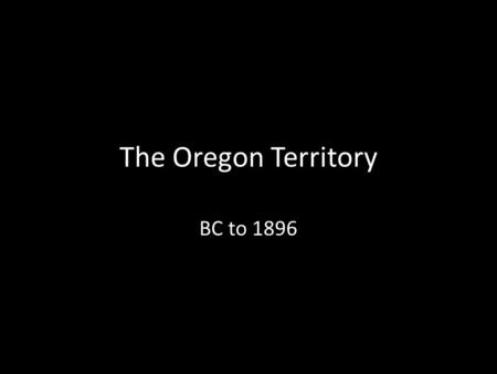 The Oregon Territory BC to 1896.