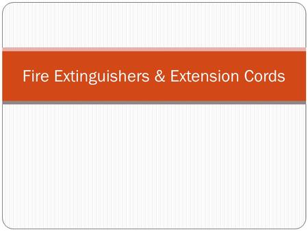 Fire Extinguishers & Extension Cords. Objectives Identify the different classes of fires on a worksheet with 100% accuracy. Identify the types of fire.