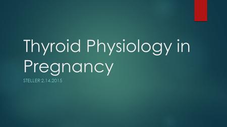 Thyroid Physiology in Pregnancy STELLER 2.14.2015.