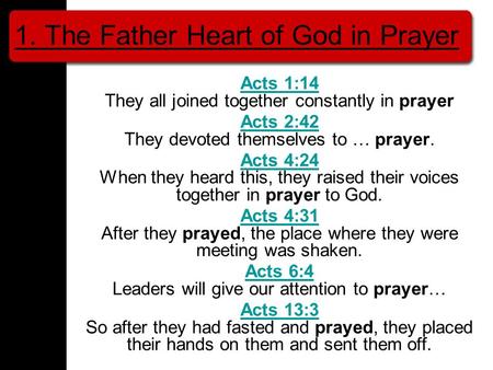 1. The Father Heart of God in Prayer Acts 1:14 Acts 1:14 They all joined together constantly in prayer Acts 2:42 Acts 2:42 They devoted themselves to …