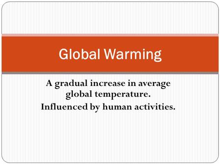 A gradual increase in average global temperature. Influenced by human activities. Global Warming.