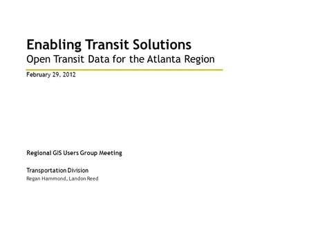 Enabling Transit Solutions Open Transit Data for the Atlanta Region Regional GIS Users Group Meeting Transportation Division Regan Hammond, Landon Reed.