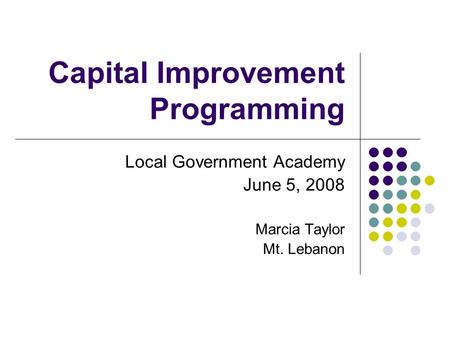 Capital Improvement Programming Local Government Academy June 5, 2008 Marcia Taylor Mt. Lebanon.