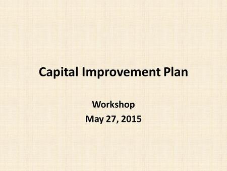Capital Improvement Plan Workshop May 27, 2015. Capital Improvement Plan (CIP) Tool used to develop a five year timeline for scheduling necessary improvements.