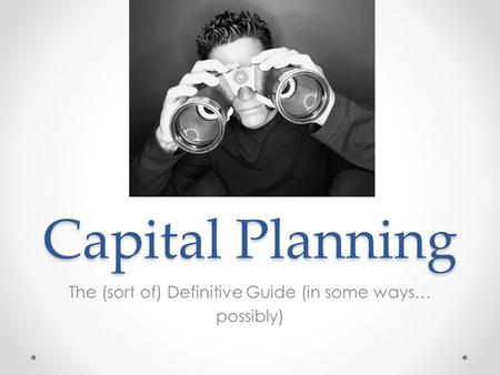 Capital Planning The (sort of) Definitive Guide (in some ways… possibly)