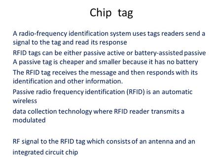 Chip tag A radio-frequency identification system uses tags readers send a signal to the tag and read its response RFID tags can be either passive active.