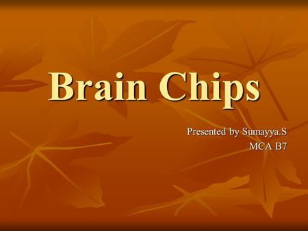 Brain Chips Presented by Sumayya.S MCA B7.