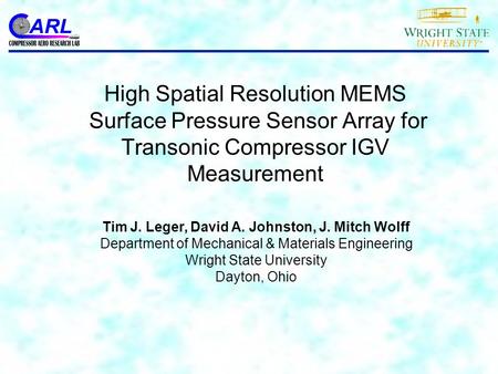 High Spatial Resolution MEMS Surface Pressure Sensor Array for Transonic Compressor IGV Measurement Tim J. Leger, David A. Johnston, J. Mitch Wolff Department.