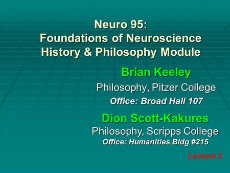 Neuro 95: Foundations of Neuroscience History & Philosophy Module Brian Keeley Philosophy, Pitzer College Office: Broad Hall 107 Lecture 2 Dion Scott-Kakures.