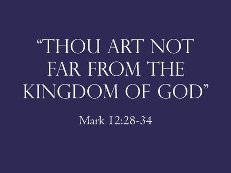 “Thou art not far from the kingdom of god” Mark 12:28-34.
