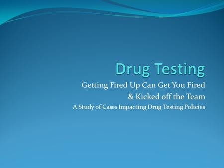 Getting Fired Up Can Get You Fired & Kicked off the Team A Study of Cases Impacting Drug Testing Policies.
