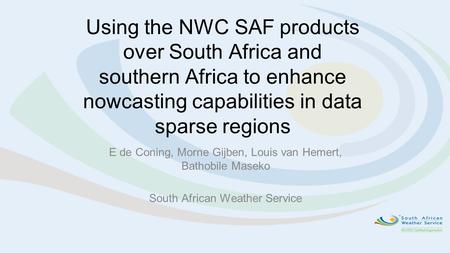 Using the NWC SAF products over South Africa and southern Africa to enhance nowcasting capabilities in data sparse regions E de Coning, Morne Gijben, Louis.
