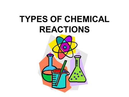 TYPES OF CHEMICAL REACTIONS Today’s lesson Title: Types of chemical reactions Focus: To classify a chemical reaction as one of the following types: combination.