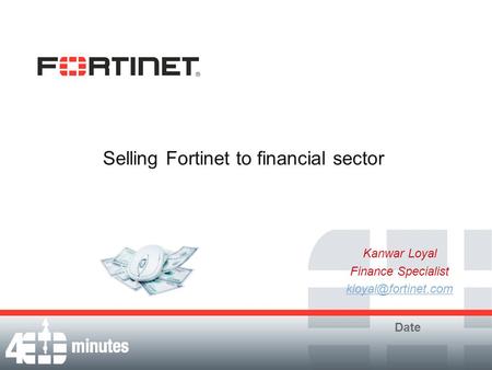 Selling Fortinet to financial sector Kanwar Loyal Finance Specialist Date.